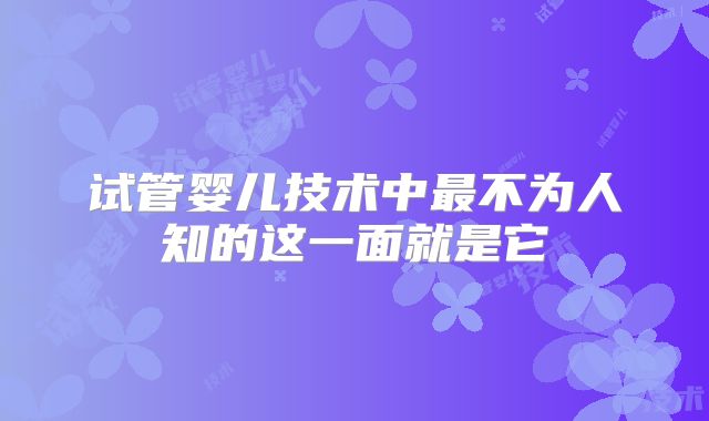 试管婴儿技术中最不为人知的这一面就是它