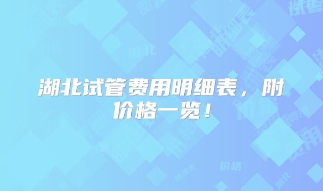 湖北试管费用明细表,附价格一览!