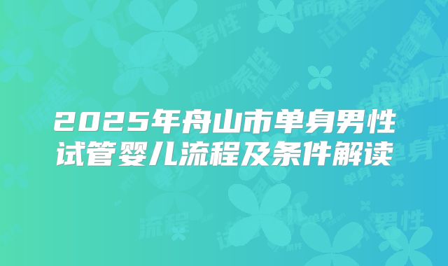 2025年舟山市单身男性试管婴儿流程及条件解读