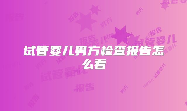 试管婴儿男方检查报告怎么看