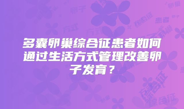 多囊卵巢综合征患者如何通过生活方式管理改善卵子发育?