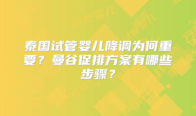 泰国试管婴儿降调为何重要？曼谷促排方案有哪些步骤？
