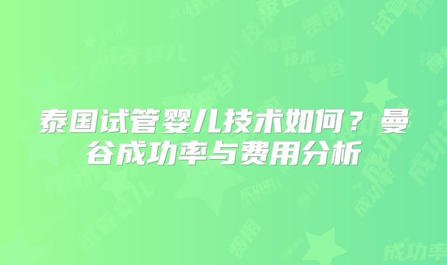 泰国试管婴儿技术如何?曼谷成功率与费用分析