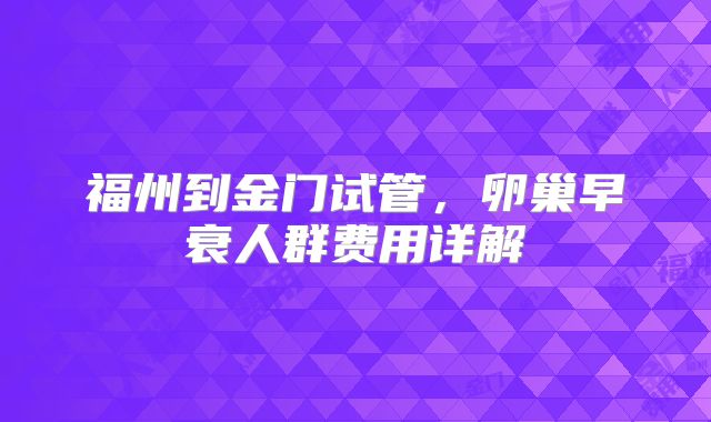 福州到金门试管，卵巢早衰人群费用详解