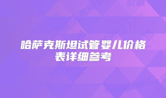 哈萨克斯坦试管婴儿价格表详细参考