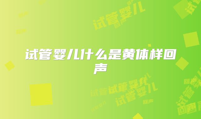 试管婴儿什么是黄体样回声