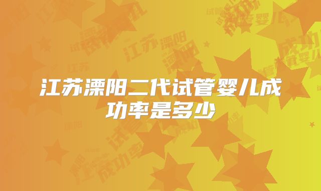 江苏溧阳二代试管婴儿成功率是多少