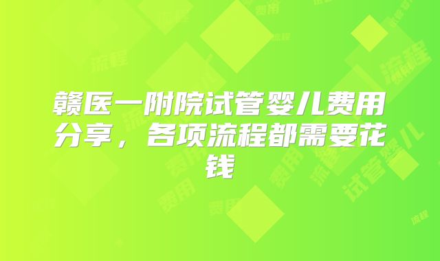 赣医一附院试管婴儿费用分享，各项流程都需要花钱
