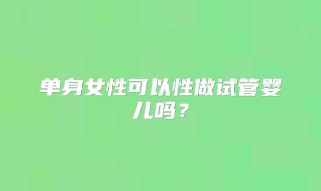 单身女性可以性做试管婴儿吗?