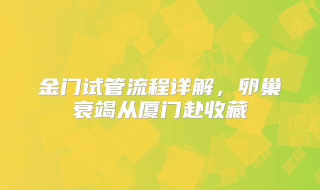 金门试管流程详解,卵巢衰竭从厦门赴收藏