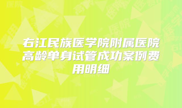 右江民族医学院附属医院高龄单身试管成功案例费用明细