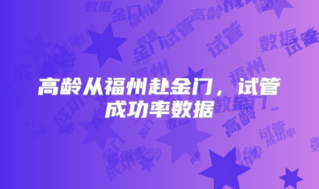 高龄从福州赴金门，试管成功率数据