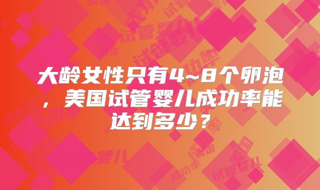 大龄女性只有4~8个卵泡,美国试管婴儿成功率能达到多少?