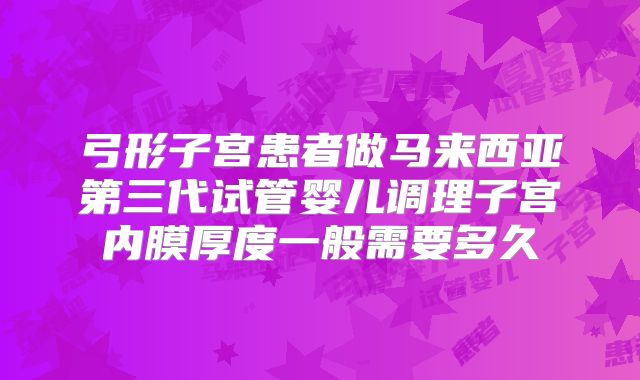 弓形子宫患者做马来西亚第三代试管婴儿调理子宫内膜厚度一般需要多久