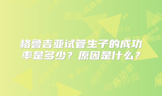 格鲁吉亚试管生子的成功率是多少？原因是什么？