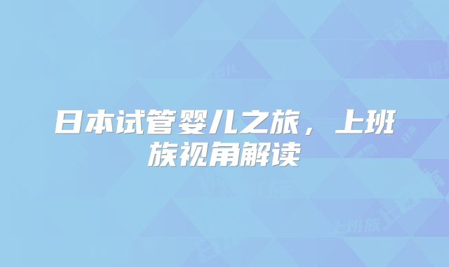 日本试管婴儿之旅,上班族视角解读