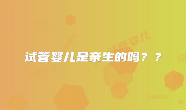 试管婴儿是亲生的吗??