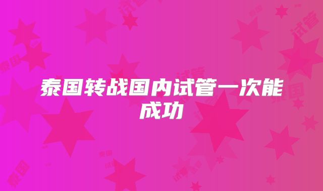 泰国转战国内试管一次能成功
