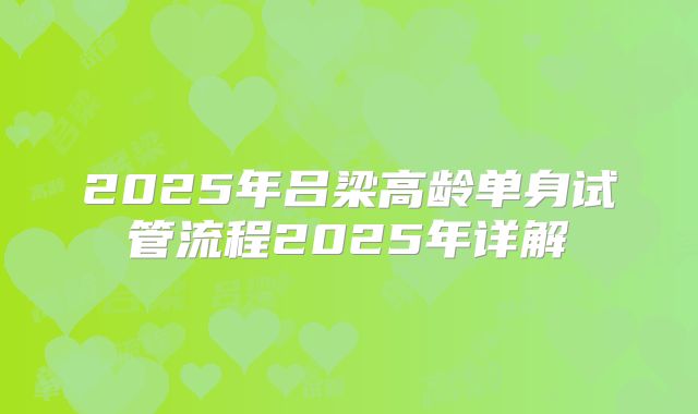 2025年吕梁高龄单身试管流程2025年详解