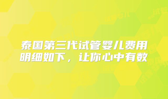 泰国第三代试管婴儿费用明细如下，让你心中有数