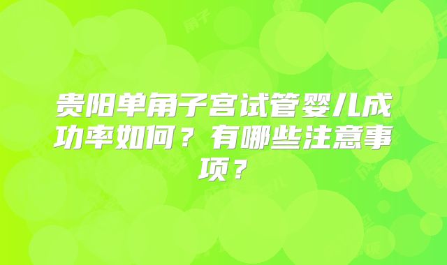 贵阳单角子宫试管婴儿成功率如何?有哪些注意事项?