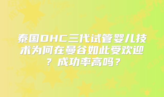 泰国DHC三代试管婴儿技术为何在曼谷如此受欢迎？成功率高吗？
