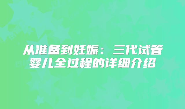 从准备到妊娠：三代试管婴儿全过程的详细介绍