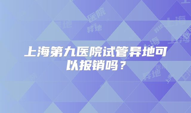 上海第九医院试管异地可以报销吗？