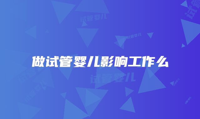 做试管婴儿影响工作么
