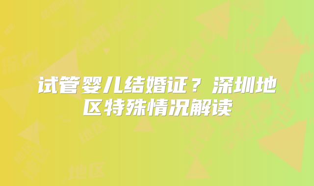 试管婴儿结婚证?深圳地区特殊情况解读