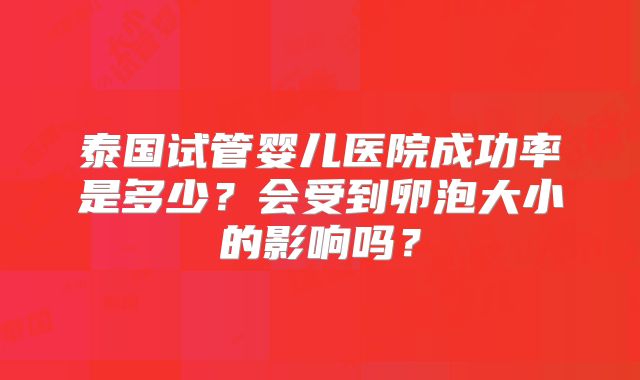 泰国试管婴儿医院成功率是多少?会受到卵泡大小的影响吗?