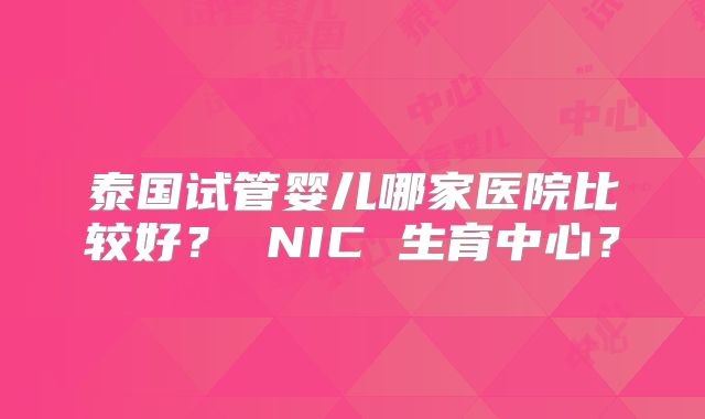 泰国试管婴儿哪家医院比较好? NIC 生育中心?