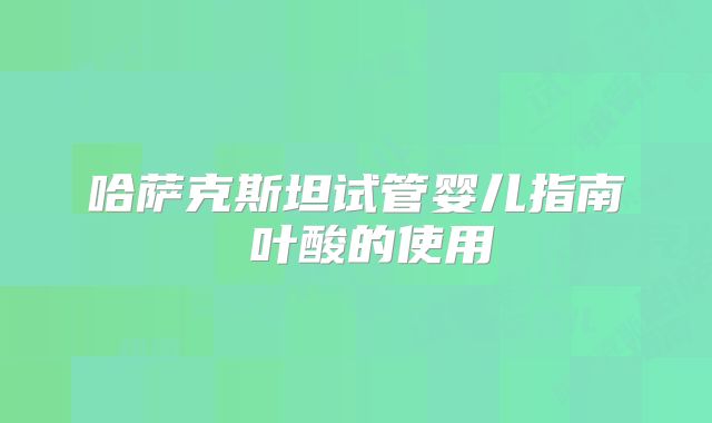 哈萨克斯坦试管婴儿指南 叶酸的使用