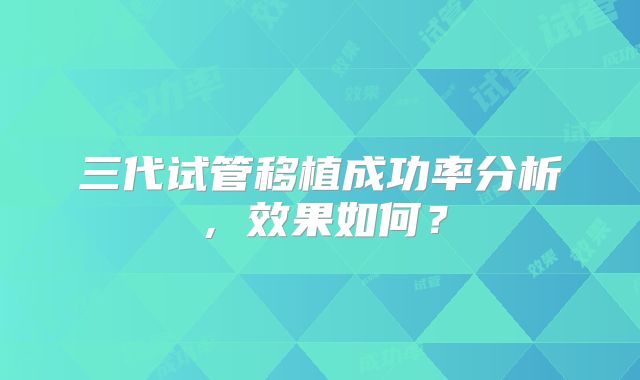 三代试管移植成功率分析,效果如何?