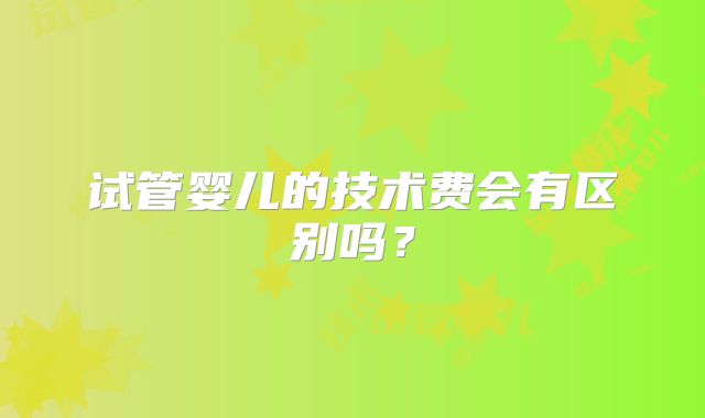 试管婴儿的技术费会有区别吗？