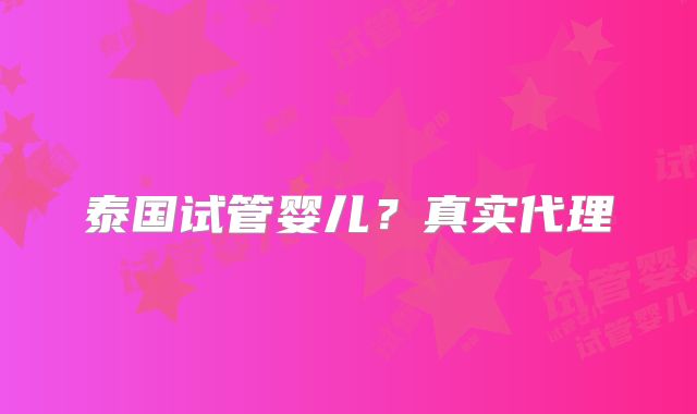 泰国试管婴儿?真实代理