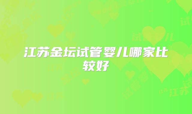 江苏金坛试管婴儿哪家比较好