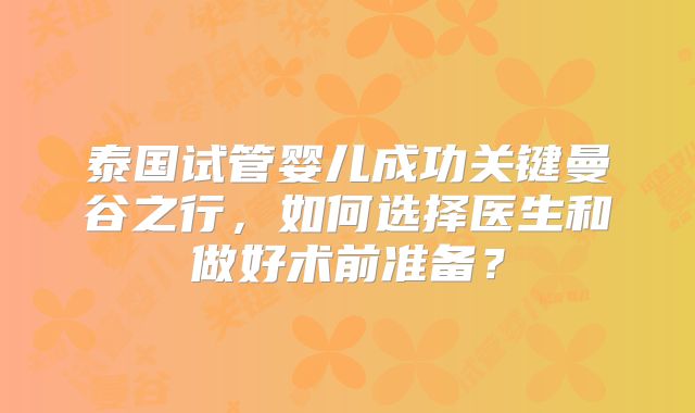 泰国试管婴儿成功关键曼谷之行,如何选择医生和做好术前准备?