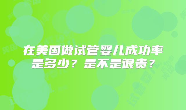 在美国做试管婴儿成功率是多少？是不是很贵？