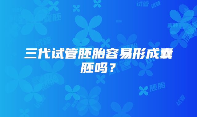 三代试管胚胎容易形成囊胚吗?