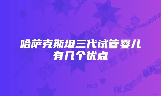 哈萨克斯坦三代试管婴儿有几个优点