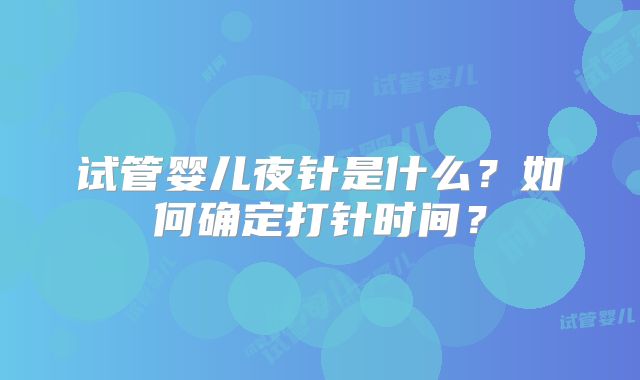 试管婴儿夜针是什么?如何确定打针时间?