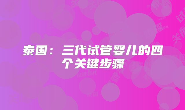 泰国:三代试管婴儿的四个关键步骤