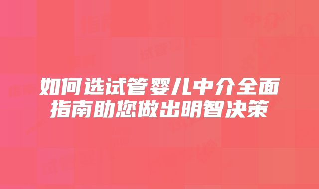 如何选试管婴儿中介全面指南助您做出明智决策