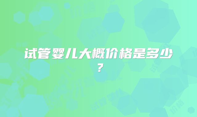 试管婴儿大概价格是多少？