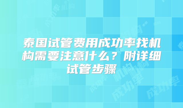 泰国试管费用成功率找机构需要注意什么？附详细试管步骤