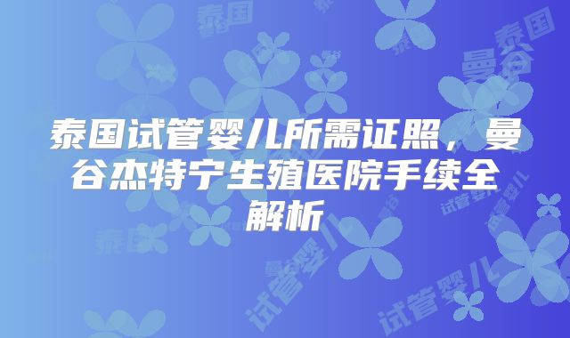 泰国试管婴儿所需证照,曼谷杰特宁生殖医院手续全解析