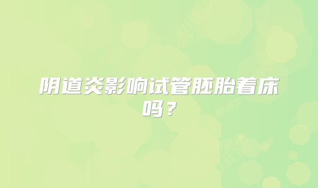 阴道炎影响试管胚胎着床吗?