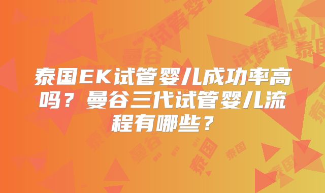 泰国EK试管婴儿成功率高吗？曼谷三代试管婴儿流程有哪些？