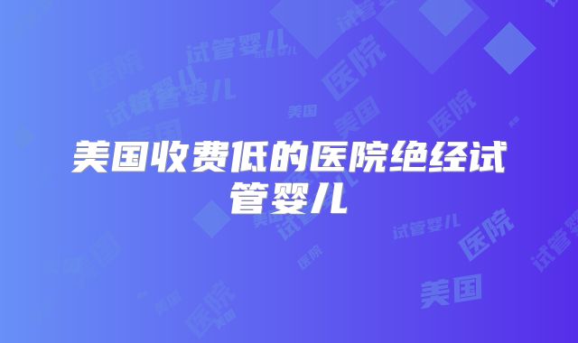 美国收费低的医院绝经试管婴儿